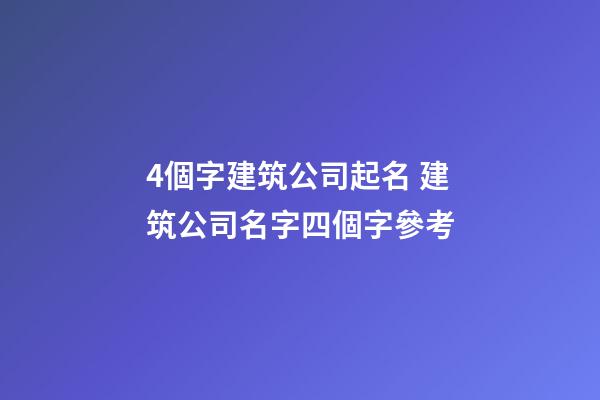 4個字建筑公司起名 建筑公司名字四個字參考-第1張-公司起名-玄機派